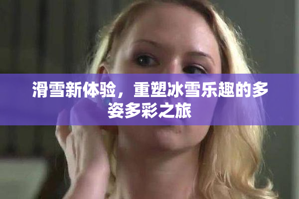 滑雪新体验，重塑冰雪乐趣的多姿多彩之旅