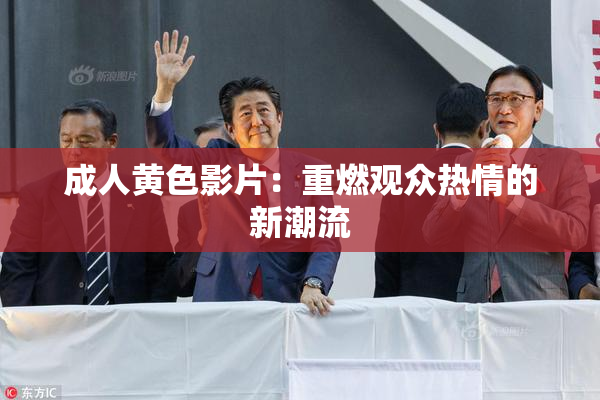 成人黄色影片：重燃观众热情的新潮流