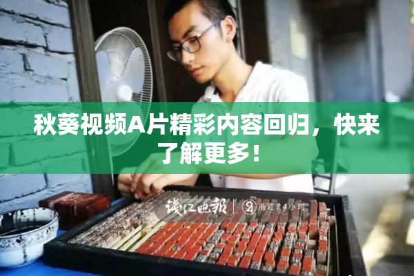 秋葵视频A片精彩内容回归，快来了解更多！