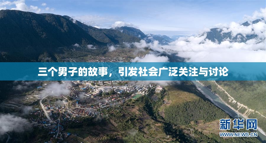 三个男子的故事，引发社会广泛关注与讨论