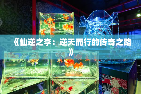《仙逆之李：逆天而行的传奇之路》