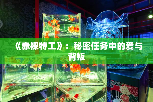 《赤裸特工》：秘密任务中的爱与背叛