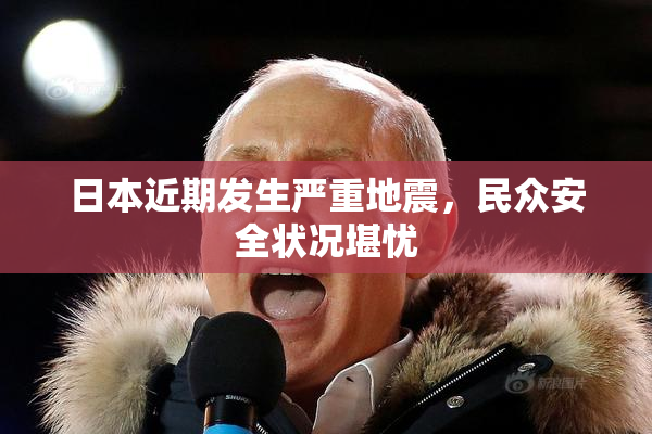 日本近期发生严重地震，民众安全状况堪忧