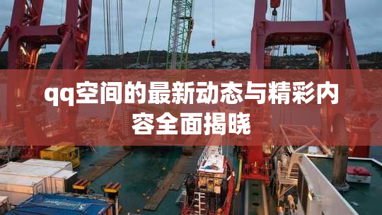 qq空间的最新动态与精彩内容全面揭晓