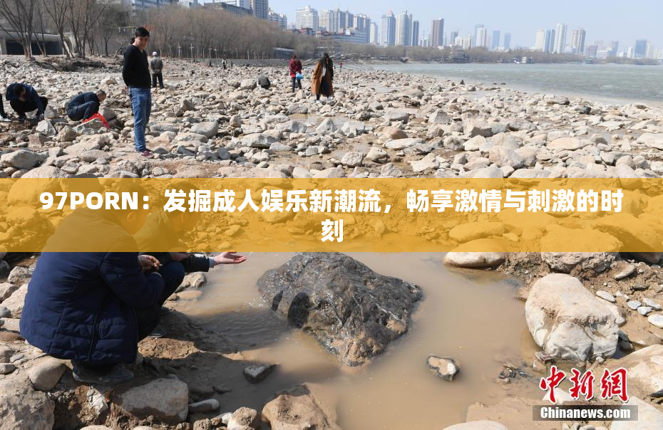 97PORN：发掘成人娱乐新潮流，畅享激情与刺激的时刻