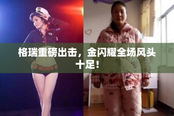 格瑞重磅出击，金闪耀全场风头十足！