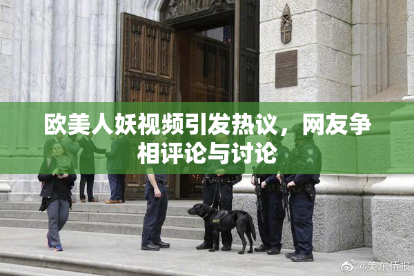 欧美人妖视频引发热议，网友争相评论与讨论