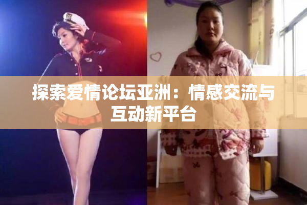 探索爱情论坛亚洲：情感交流与互动新平台