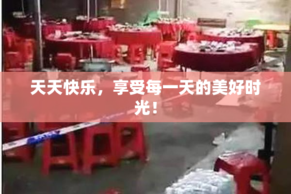 天天快乐，享受每一天的美好时光！
