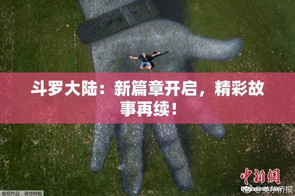 斗罗大陆：新篇章开启，精彩故事再续！