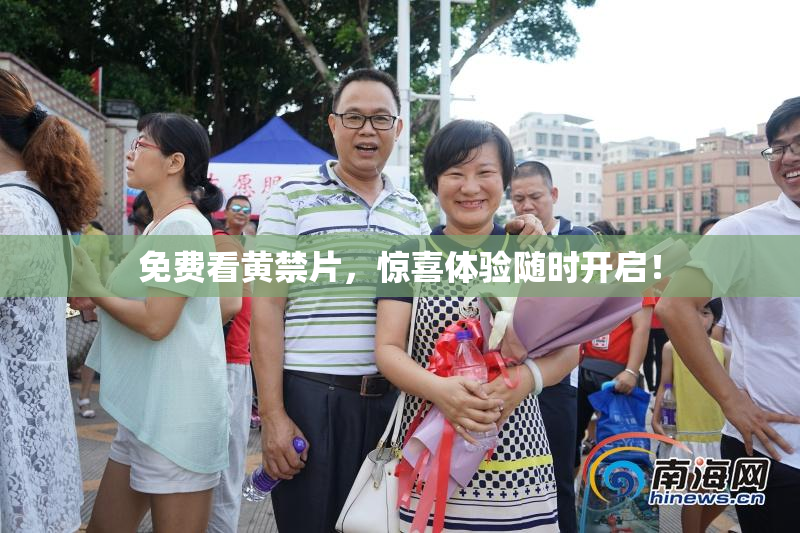 免费看黄禁片，惊喜体验随时开启！