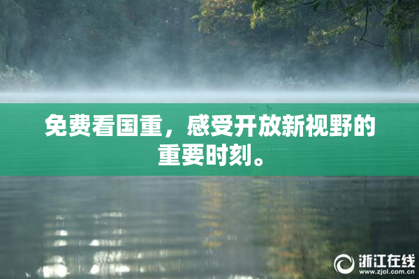 免费看国重，感受开放新视野的重要时刻。