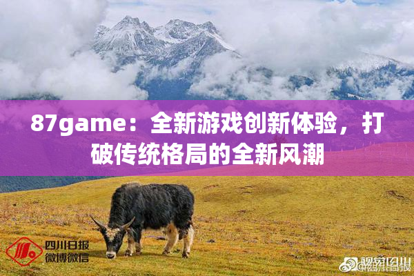 87game：全新游戏创新体验，打破传统格局的全新风潮