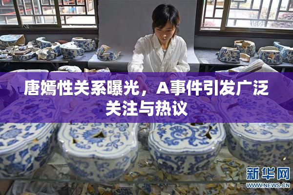 唐嫣性关系曝光，A事件引发广泛关注与热议