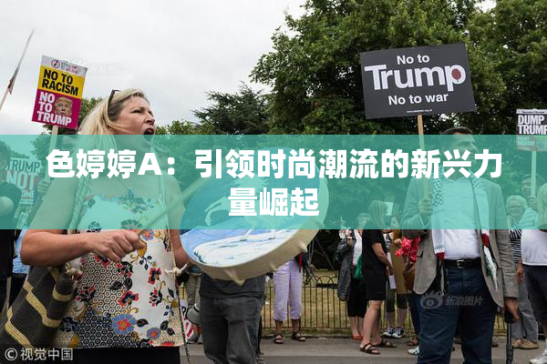 色婷婷A：引领时尚潮流的新兴力量崛起