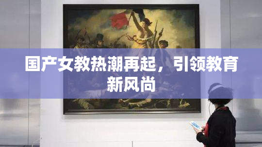 国产女教热潮再起，引领教育新风尚