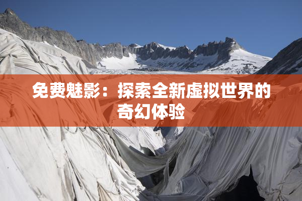 免费魅影：探索全新虚拟世界的奇幻体验