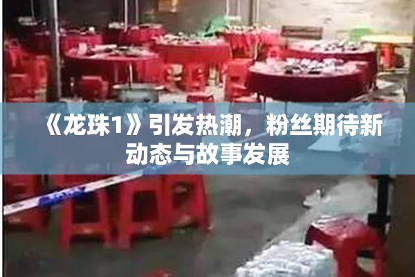 《龙珠1》引发热潮，粉丝期待新动态与故事发展
