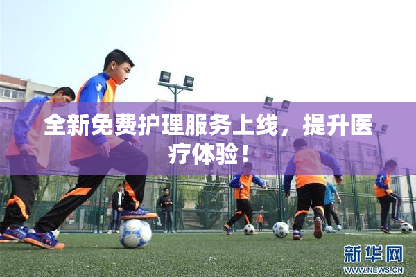 全新免费护理服务上线，提升医疗体验！