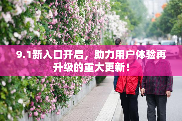 9.1新入口开启，助力用户体验再升级的重大更新！