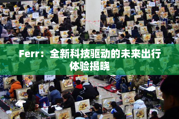 Ferr：全新科技驱动的未来出行体验揭晓