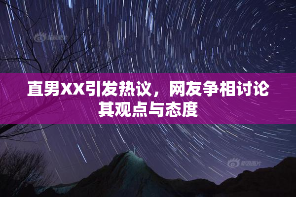 直男XX引发热议，网友争相讨论其观点与态度