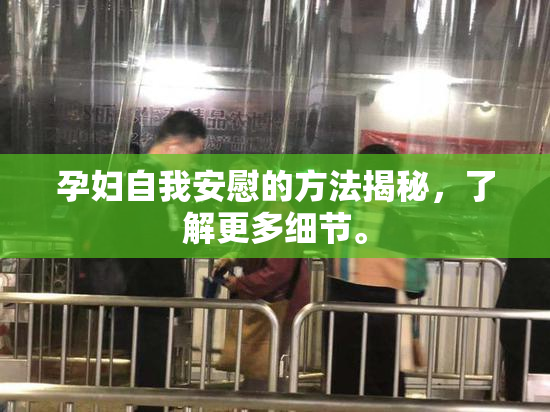 孕妇自我安慰的方法揭秘，了解更多细节。