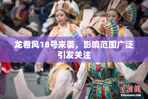 龙卷风18号来袭，影响范围广泛引发关注