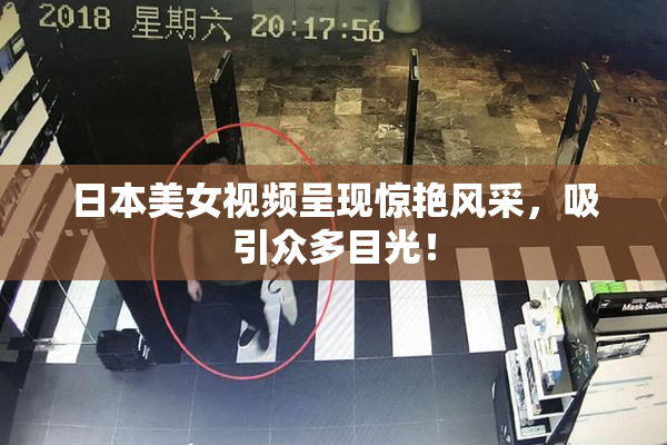日本美女视频呈现惊艳风采，吸引众多目光！