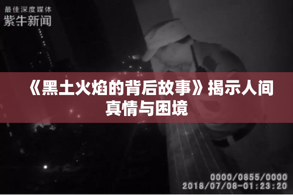 《黑土火焰的背后故事》揭示人间真情与困境