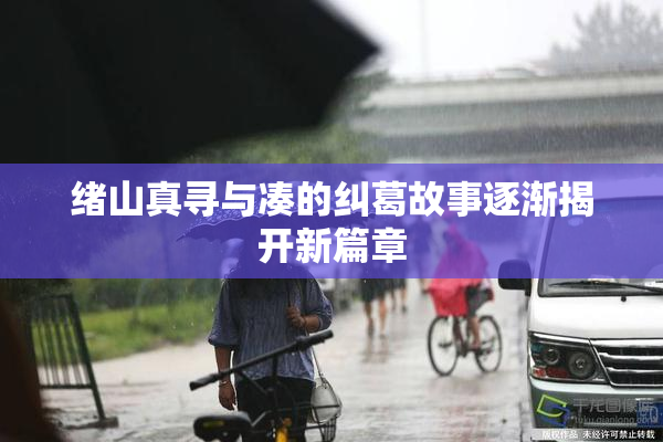 绪山真寻与凑的纠葛故事逐渐揭开新篇章