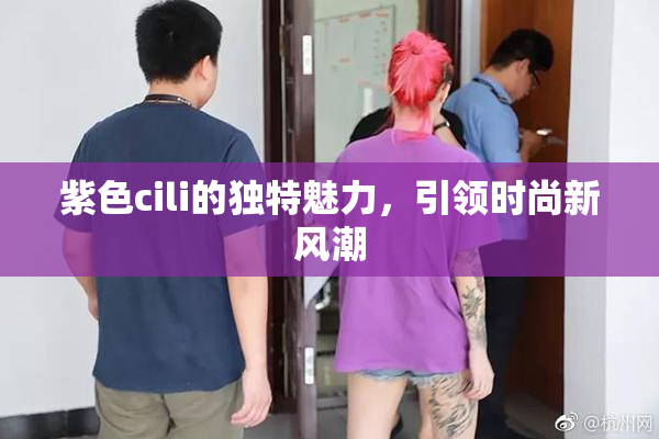 紫色cili的独特魅力，引领时尚新风潮