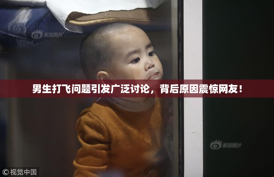 男生打飞问题引发广泛讨论，背后原因震惊网友！