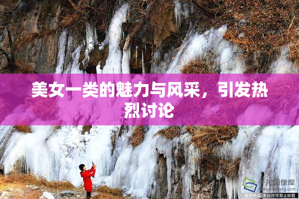 美女一类的魅力与风采，引发热烈讨论