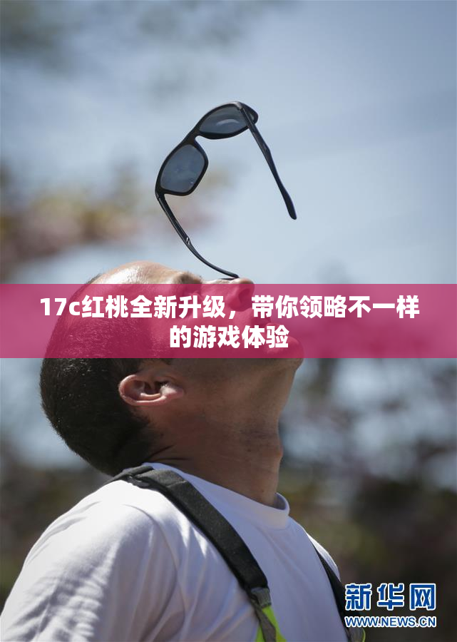 17c红桃全新升级，带你领略不一样的游戏体验