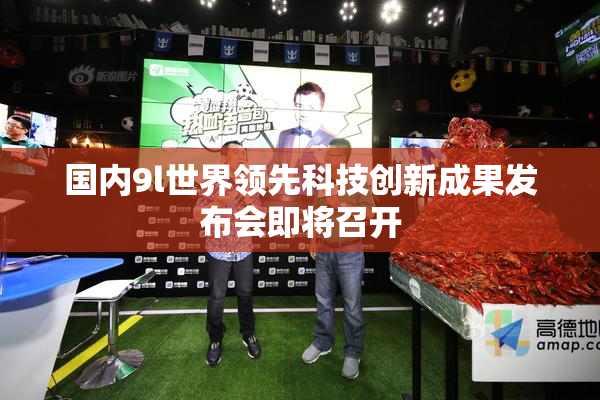 国内9l世界领先科技创新成果发布会即将召开
