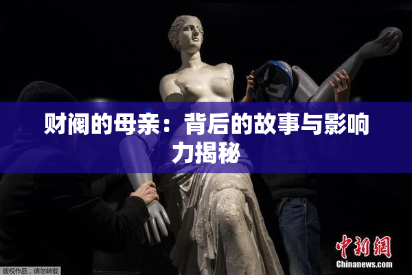 财阀的母亲：背后的故事与影响力揭秘