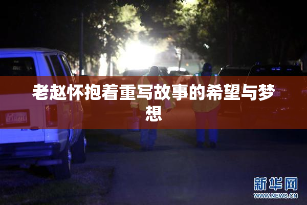老赵怀抱着重写故事的希望与梦想