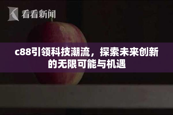 c88引领科技潮流，探索未来创新的无限可能与机遇