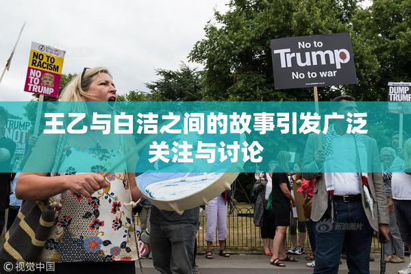 王乙与白洁之间的故事引发广泛关注与讨论