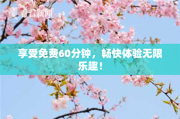 享受免费60分钟，畅快体验无限乐趣！
