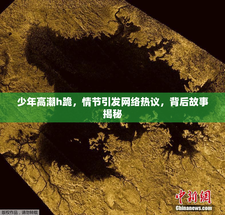 少年高潮h跪，情节引发网络热议，背后故事揭秘