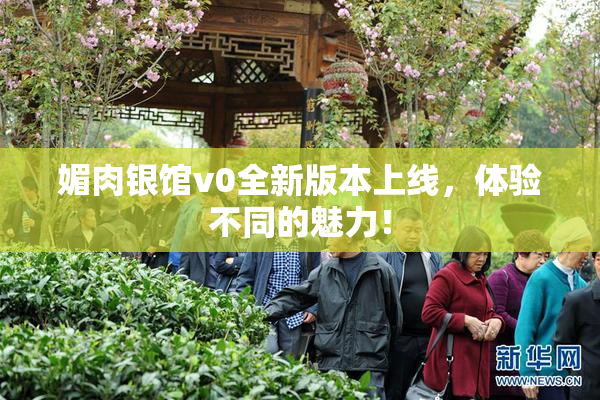 媚肉银馆v0全新版本上线，体验不同的魅力！