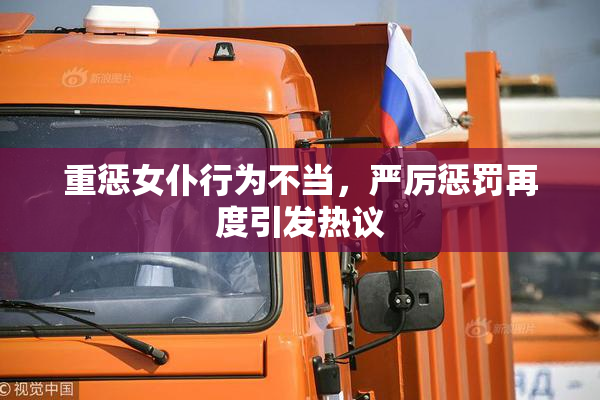 重惩女仆行为不当，严厉惩罚再度引发热议