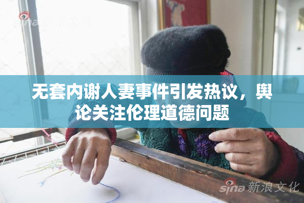 无套内谢人妻事件引发热议，舆论关注伦理道德问题