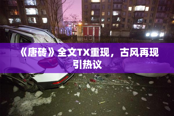 《唐砖》全文TX重现，古风再现引热议