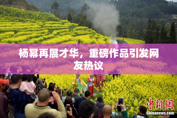 杨幂再展才华，重磅作品引发网友热议