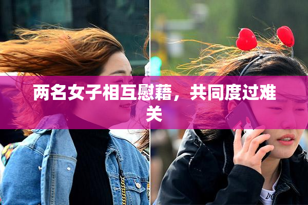 两名女子相互慰藉，共同度过难关