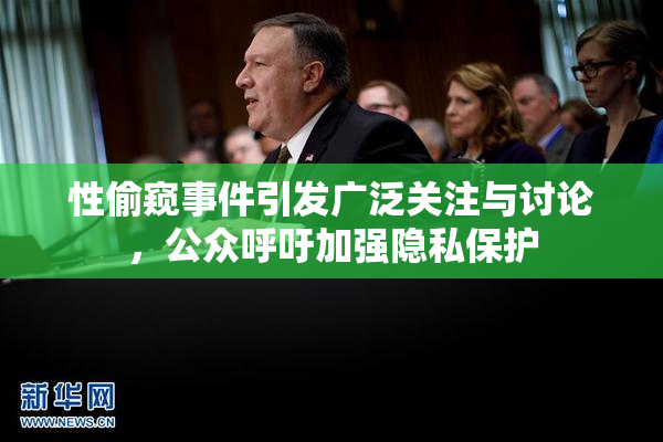 性偷窥事件引发广泛关注与讨论，公众呼吁加强隐私保护