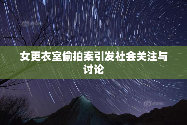 女更衣室偷拍案引发社会关注与讨论